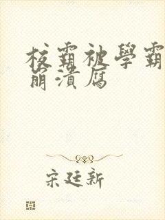 校霸被学霸玩到崩溃腐