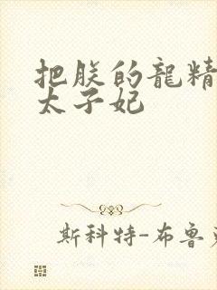 把朕的龙精含h太子妃
