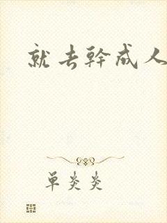 就去干成人网