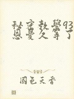 秘密教学93话恩爱久等了