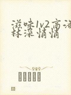 滋味1v2商洛林深悄悄