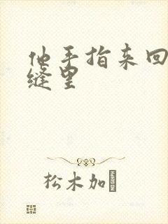 他手指来回在花缝里