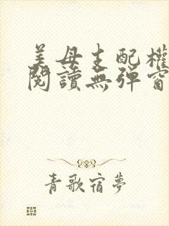 美母支配权全文阅读无弹窗笔趣阁