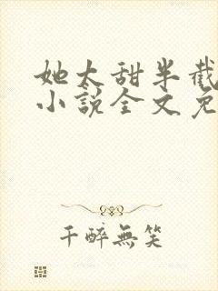 她太甜半截白菜小说全文免费阅读