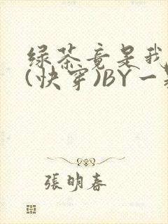 绿茶竟是我自己(快穿)BY一颗栗子