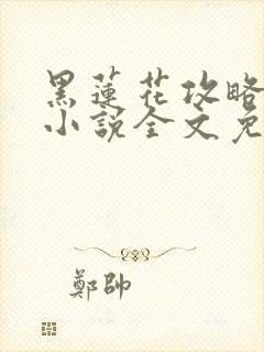 黑莲花攻略手册小说全文免费阅读笔趣阁