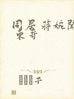 同居 蒋婉闻烬 东哥