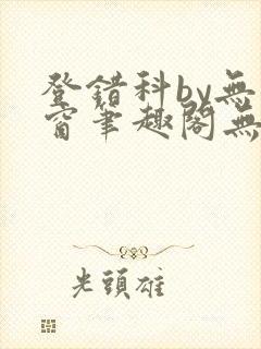 登错科by无弹窗笔趣阁无弹窗