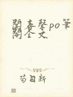 闻春声po笔趣阁全文