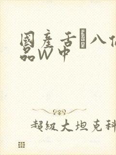 国产舌乚八伦偷品W中