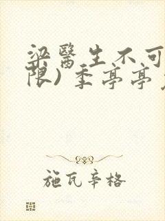 梁医生不可以(限) 季亭亭免费阅读