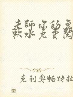 老师你的兔子好软水免费阅读