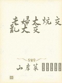 老妇大炕交换配乱大交
