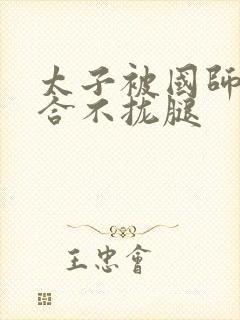 太子被国师c到合不拢腿封面