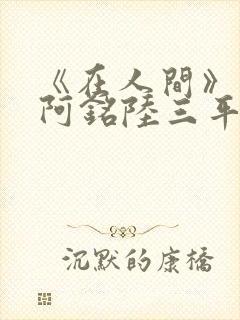 《在人间》采薇阿铭陆三平小说封面