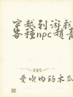 穿越到游戏里和各种npc赵青蔓