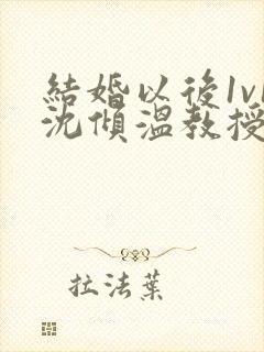 结婚以后1v1沈倾温教授的简介