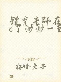 体育老师在单杠c了渺渺一节课