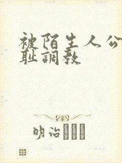 被陌生人公开羞耻调教