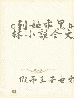 c到她乖黑暗森林小说全文阅读