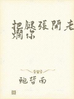 把腿张开老子臊烂你