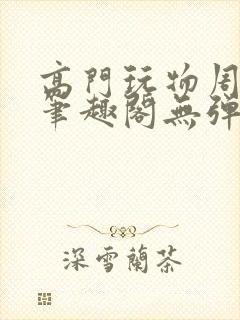高门玩物周漫漫笔趣阁无弹窗