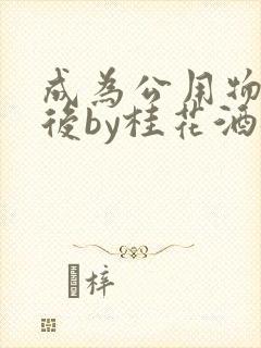 成为公用物品之后by桂花酒批发