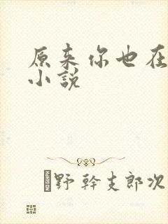 原来你也在这里小说