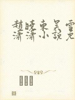 赵晓东吴雪晴王潇潇小说免费阅读