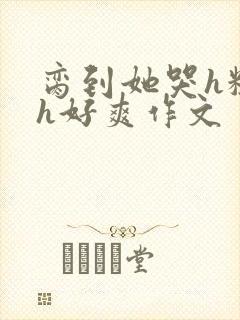 脔到她哭h粗话h好爽作文封面