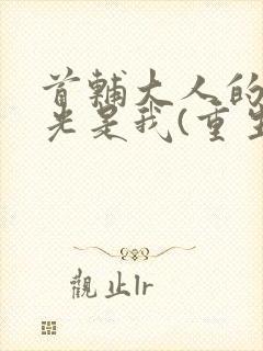 首辅大人的白月光是我(重生)