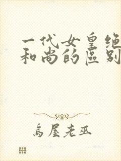 一代女皇绝版与和尚的区别