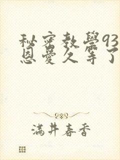 秘密教学93话恩爱久等了免费阅读