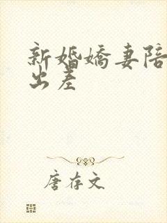 新婚娇妻陪局长出差
