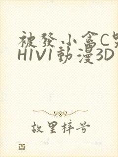 被发小禽C哭尿H1V1动漫3D