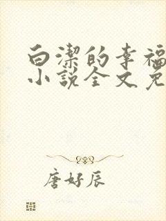白洁的幸福生活小说全文免费笔趣阁阅读