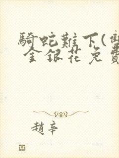 骑蛇难下(双) 金银花免费阅读完整版