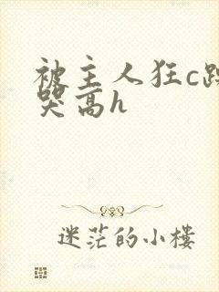 被主人狂c躁到哭高h