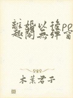 离婚以后po笔趣阁无弹窗