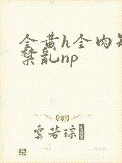 全黄h全肉短篇禁乱np