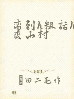 脔到h粗话h好爽山村