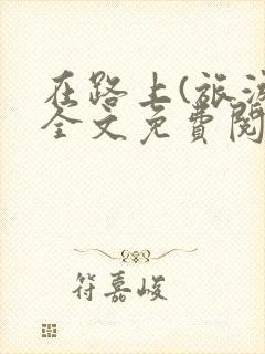 在路上(旅游)全文免费阅读笔趣阁