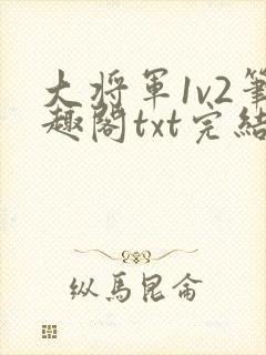 大将军1v2笔趣阁txt完结