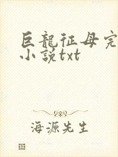 巨龙征母完结版小说txt