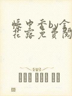 帐中香by金银花露免费阅读全文在线阅