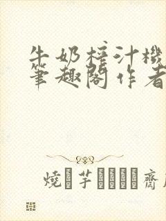 牛奶榨汁机po笔趣阁作者炖一碗汤苏清