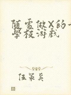 随处做X的世界学校游戏