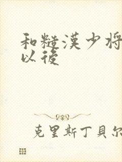 和糙汉少将闪婚以后
