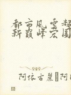 都市风云超前更新巅峰宏图笔趣阁封面