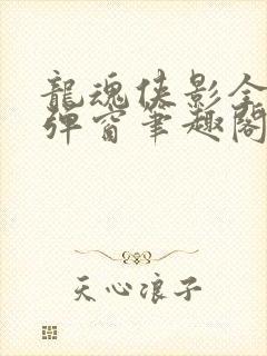 龙魂侠影全文无弹窗笔趣阁